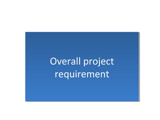 Overall project
requirement
Overall project
requirement
 