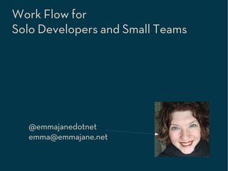 Work Flow for
Solo Developers and Small Teams




  @emmajanedotnet
  emma@emmajane.net
 