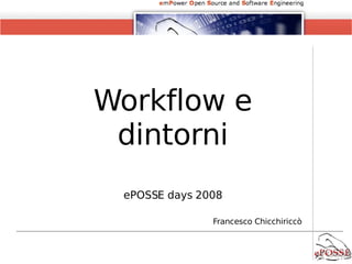 Workflow e  dintorni ePOSSE  days  2008 Francesco Chicchiriccò 
