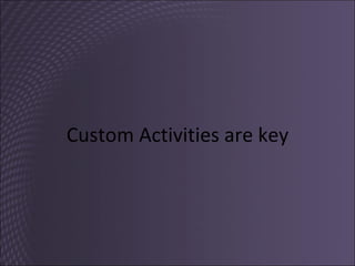 Custom Activities are key 