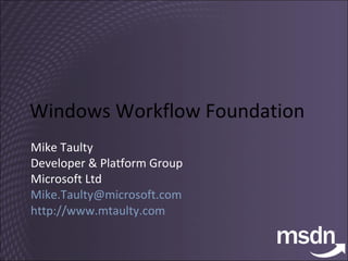 Windows Workflow Foundation Mike Taulty Developer & Platform Group Microsoft Ltd [email_address]   http://www.mtaulty.com 