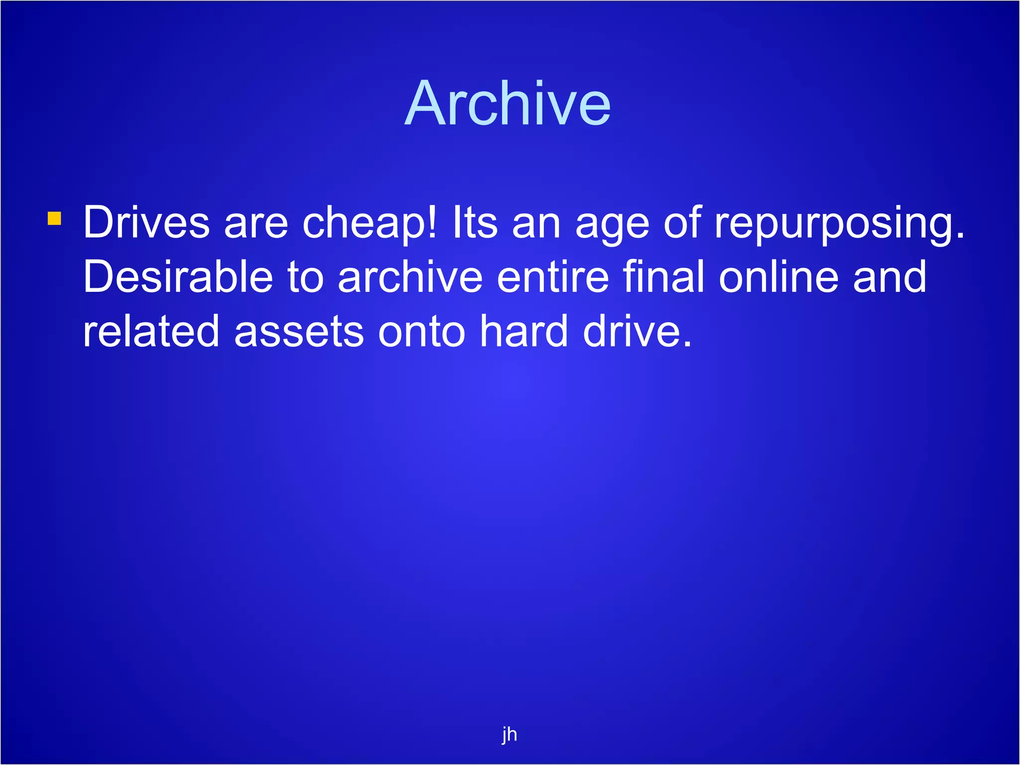 Archive Drives are cheap! Its an age of repurposing. Desirable to archive entire final online and related assets onto hard drive. jh 