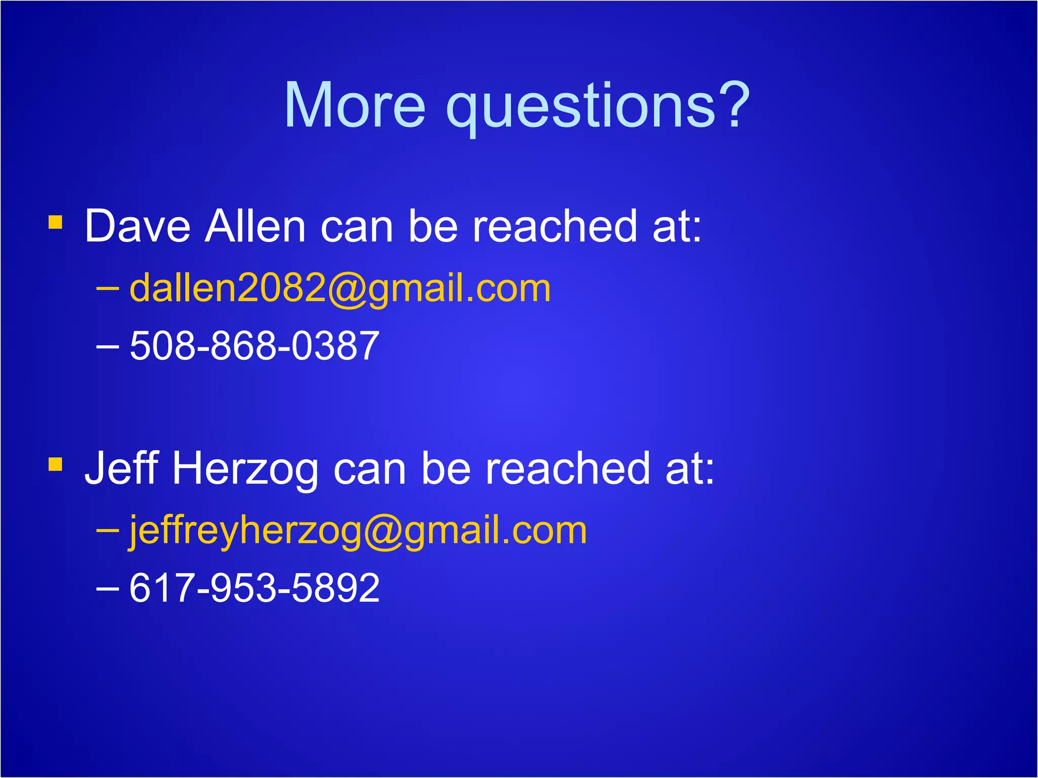 More questions? Dave Allen can be reached at: [email_address] 508-868-0387 Jeff Herzog can be reached at: [email_address] 617-953-5892 