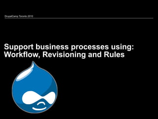 Support business processes using: Workflow, Revisioning and Rules DrupalCamp Toronto 2010 