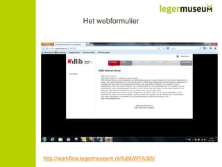 Het webformulier

http://workflow.legermuseum.nl/AdlibWFAIS5/

 