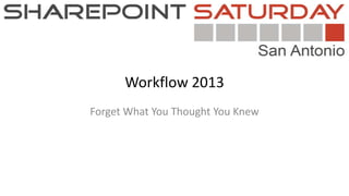 Workflow 2013
Forget What You Thought You Knew
 