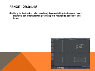 FENCE - 29.01.15
Similarly to the tracks, I also used only box modelling techniques here. I
created a set of long rectangles using this method to construct this
fence.
 