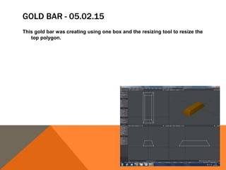 GOLD BAR - 05.02.15
This gold bar was creating using one box and the resizing tool to resize the
top polygon.
 