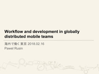 Workflow and development in globally
distributed mobile teams
海外で働く 東京 2018.02.16
Pawel Rusin
 