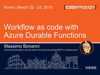 Workflow as code with
Azure Durable Functions
Massimo Bonanni
Paranormal Developer, with the head in the Cloud and all the REST in microservices!!
Rome | March 22 - 23, 2019
 