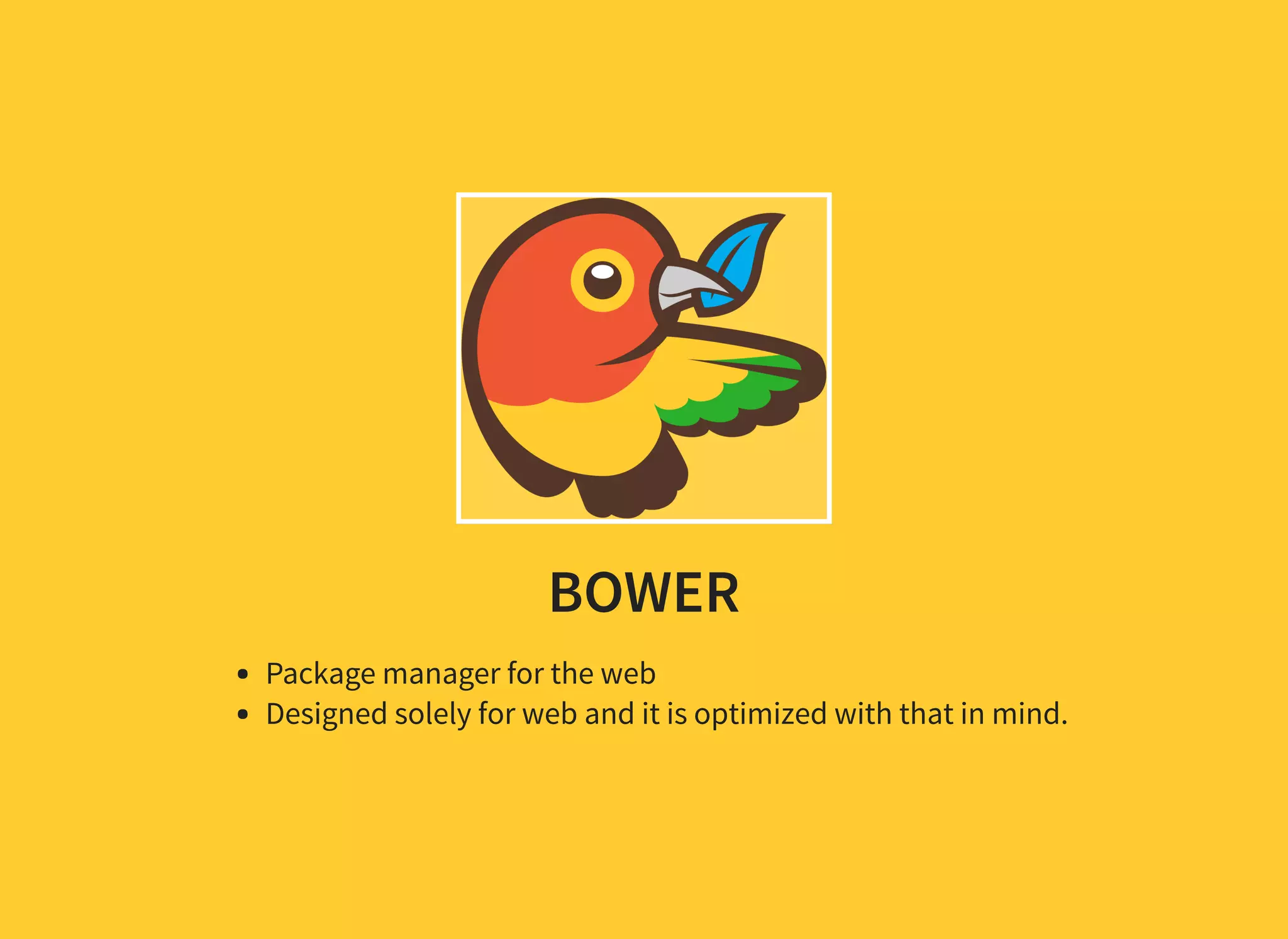 BOWER Package manager for the web Designed solely for web and it is optimized with that in mind. 