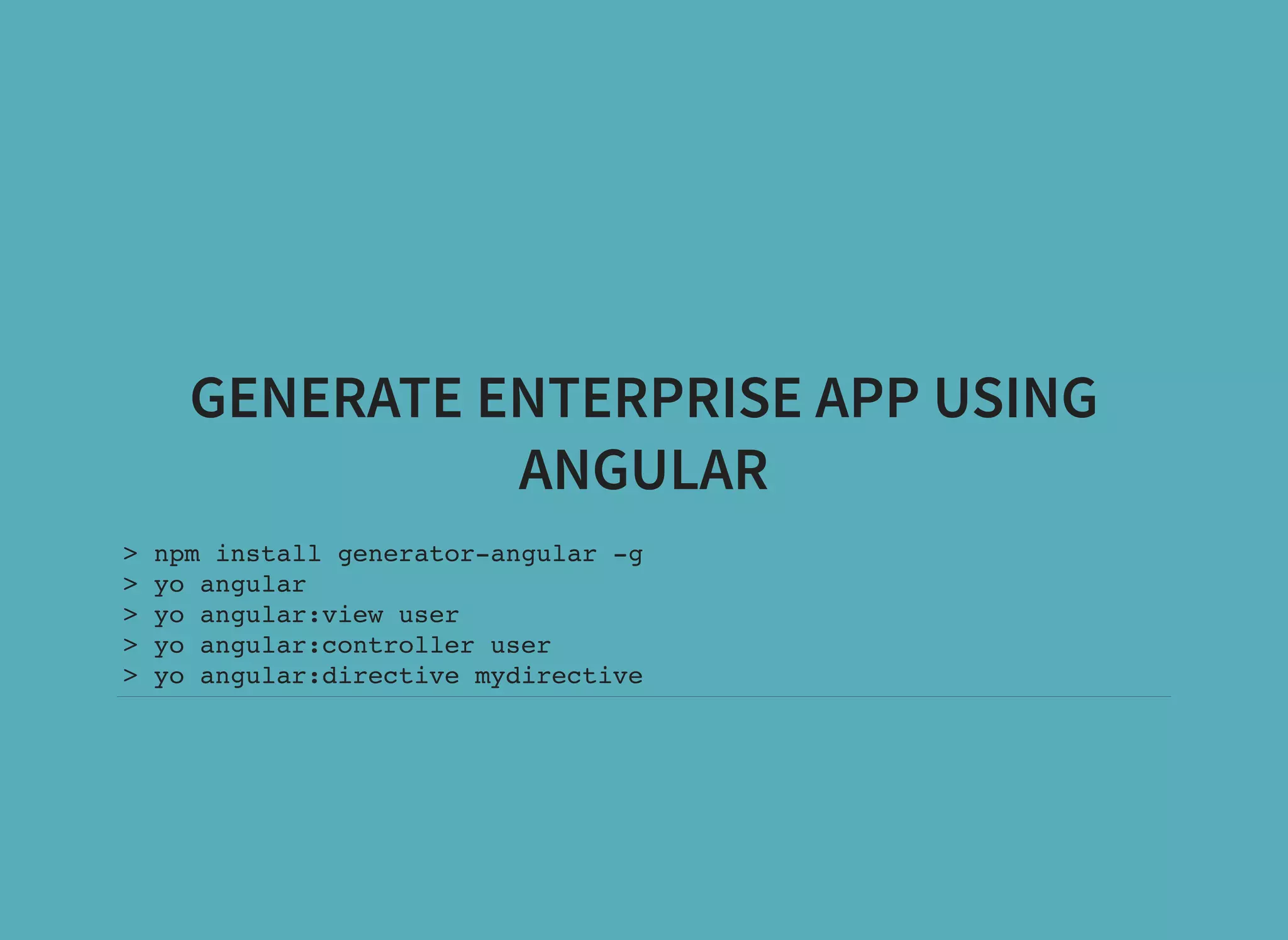 GENERATE ENTERPRISE APP USING ANGULAR > npm install generator-angular -g > yo angular > yo angular:view user > yo angular:controller user > yo angular:directive mydirective 