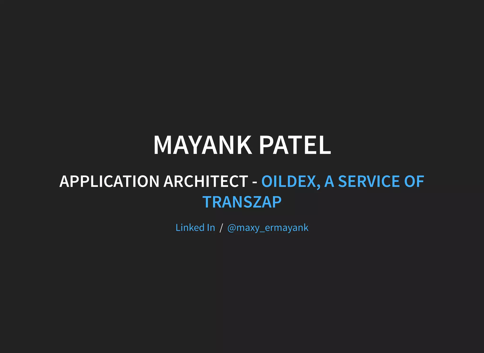 MAYANK PATEL APPLICATION ARCHITECT - OILDEX, A SERVICE OF TRANSZAP  / Linked In @maxy_ermayank 