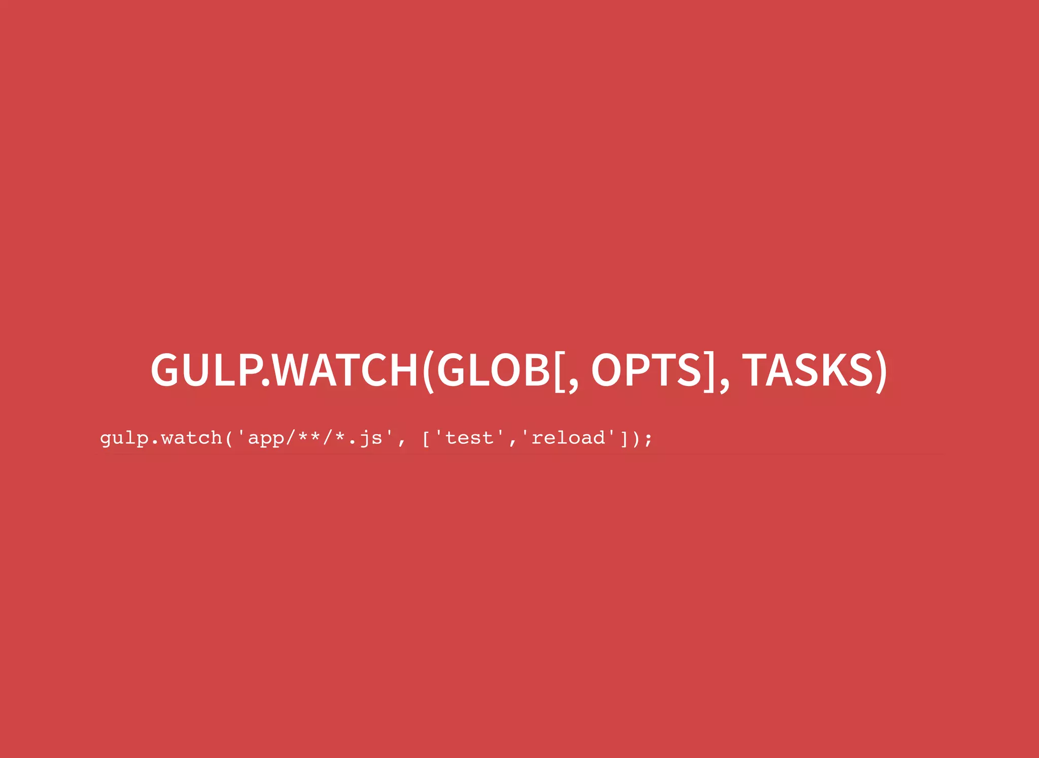 GULP.WATCH(GLOB[, OPTS], TASKS) gulp.watch('app/**/*.js', ['test','reload']); 