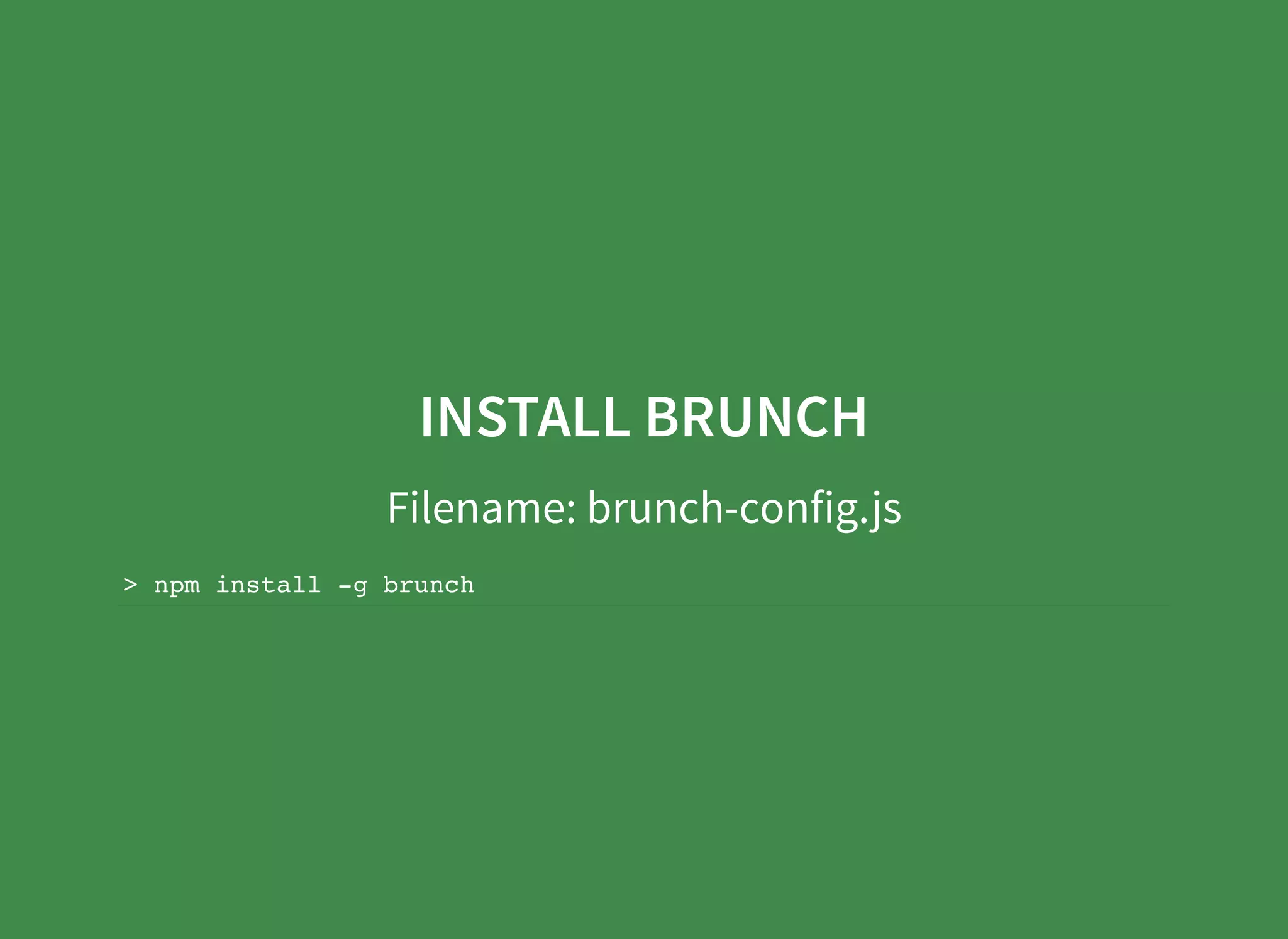 INSTALL BRUNCH Filename: brunch-config.js > npm install -g brunch 