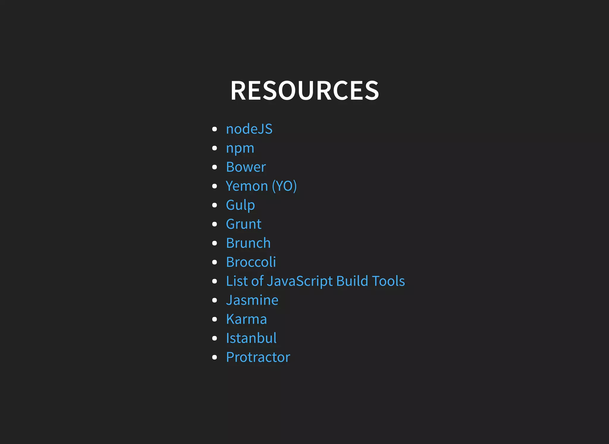 RESOURCES nodeJS npm Bower Yemon (YO) Gulp Grunt Brunch Broccoli List of JavaScript Build Tools Jasmine Karma Istanbul Protractor 