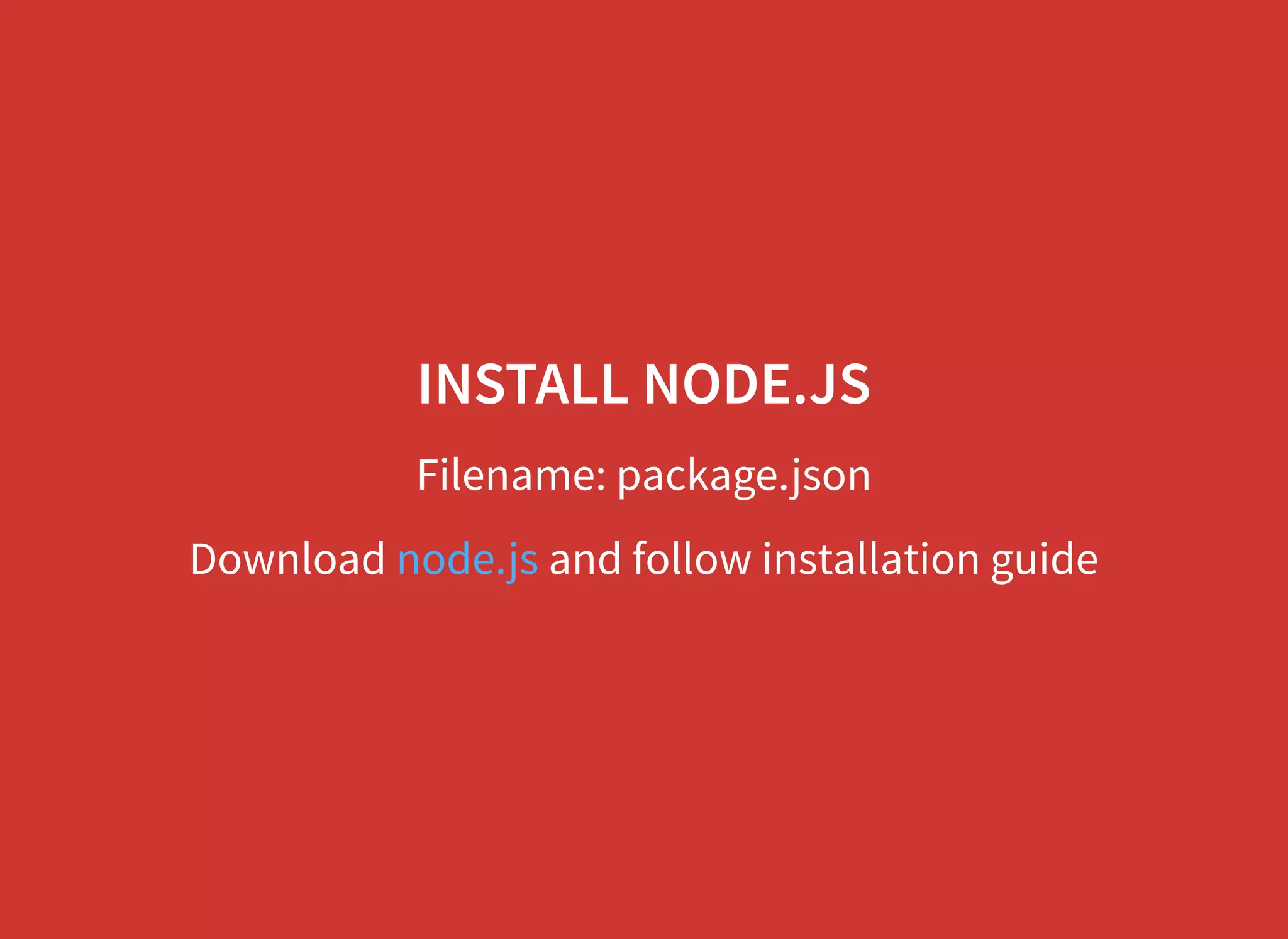 INSTALL NODE.JS Filename: package.json Download and follow installation guidenode.js 
