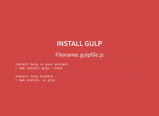 INSTALL GULP
Filename: gulpfile.js
Install Gulp in your project
> npm install gulp --save
Install Gulp Globaly
> npm install -g gulp
 