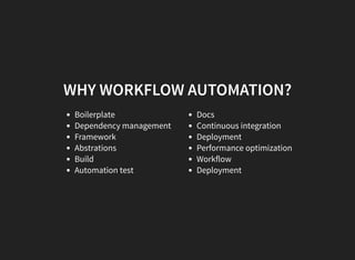 WHY WORKFLOW AUTOMATION?
Boilerplate
Dependency management
Framework
Abstrations
Build
Automation test
Docs
Continuous integration
Deployment
Performance optimization
Workflow
Deployment
 