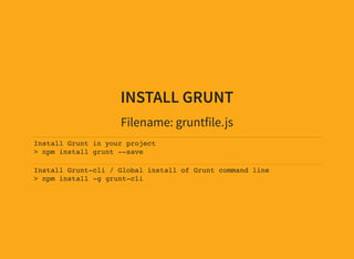INSTALL GRUNT
Filename: gruntfile.js
Install Grunt in your project
> npm install grunt --save
Install Grunt-cli / Global install of Grunt command line
> npm install -g grunt-cli
 