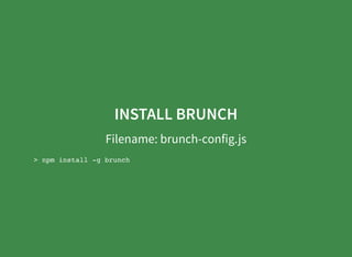 INSTALL BRUNCH
Filename: brunch-config.js
> npm install -g brunch
 