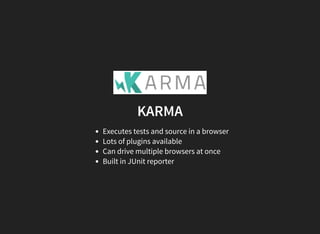 KARMA
Executes tests and source in a browser
Lots of plugins available
Can drive multiple browsers at once
Built in JUnit reporter
 