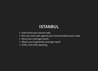ISTANBUL
Instrument your source code
Run your test suite against your instrumented source code
Store your coverage results
Allows you to generate coverage report
HTML and LCOV reporting
 