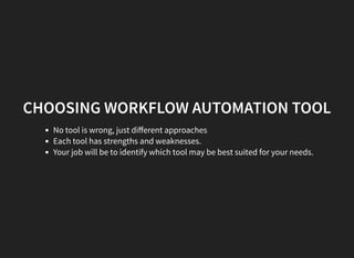 CHOOSING WORKFLOW AUTOMATION TOOL
No tool is wrong, just diﬀerent approaches
Each tool has strengths and weaknesses.
Your job will be to identify which tool may be best suited for your needs.
 