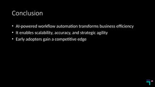 Conclusion
• AI-powered workflow automation transforms business efficiency
• It enables scalability, accuracy, and strategic agility
• Early adopters gain a competitive edge
 