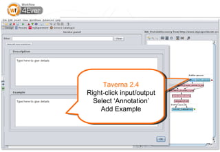 Taverna 2.3 Recipe
      Taverna 2.4
  Select input/output
Right-click input/output
  Select tab ‘Details’
  Select ‘Annotation’
   Click ‘Annotation’
     Add Example
     Add Example



                           12
 