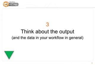 3
     Think about the output
(and the data in your workflow in general)




                                             9
 