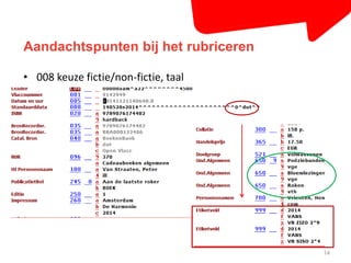 Aandachtspunten bij het rubriceren 
14 
• 008 keuze fictie/non-fictie, taal 
 