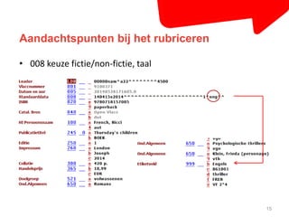 Aandachtspunten bij het rubriceren 
15 
• 008 keuze fictie/non-fictie, taal 
 