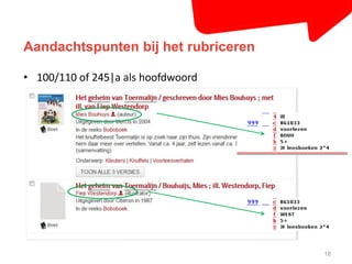 Aandachtspunten bij het rubriceren 
18 
• 100/110 of 245|a als hoofdwoord 
 