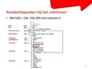 Aandachtspunten bij het rubriceren 
23 
• 69X ZIZO + 1XX, 7XX, 6XX met indicator 9 
 