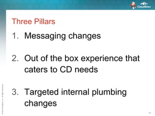 ©2015CloudBees,Inc.AllRightsReserved
54
Three Pillars
1. Messaging changes
2. Out of the box experience that
caters to CD needs
3. Targeted internal plumbing
changes
 