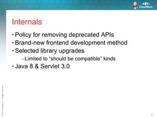 ©2015CloudBees,Inc.AllRightsReserved
59
Internals
• Policy for removing deprecated APIs
• Brand-new frontend development method
• Selected library upgrades
–Limited to “should be compatible” kinds
• Java 8 & Servlet 3.0
 