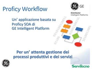 Proficy Workflow Un’ applicazionebasatasu Proficy SOA diGE Intelligent Platform Per un’ attentagestionedeiprocessiproduttivi e deiservizi 