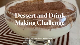 LSS Workﬂow Team, August 2020
Dessert and Drink
Making Challenge
 