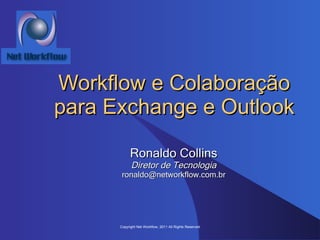 Workflow e Colaboração para Exchange e Outlook Ronaldo Collins Diretor de Tecnologia [email_address] Copyright Net Workflow, 2011 All Rights Reserved 