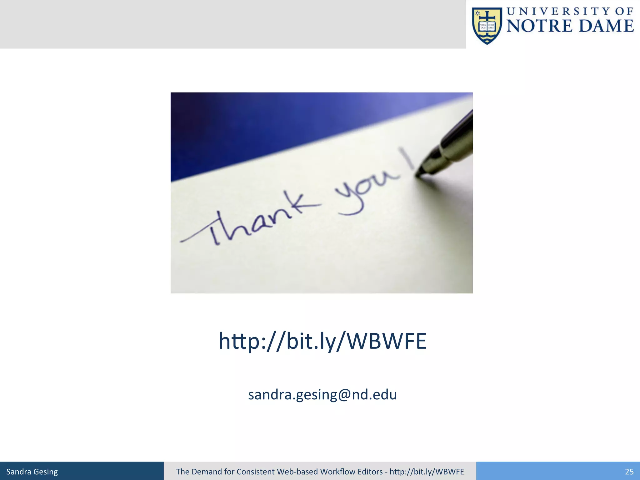 hSp://bit.ly/WBWFE	
  
	
  
sandra.gesing@nd.edu	
  

Sandra	
  Gesing	
  

The	
  Demand	
  for	
  Consistent	
  Web-­‐based	
  Workﬂow	
  Editors	
  -­‐	
  hSp://bit.ly/WBWFE	
  

25	
  

 