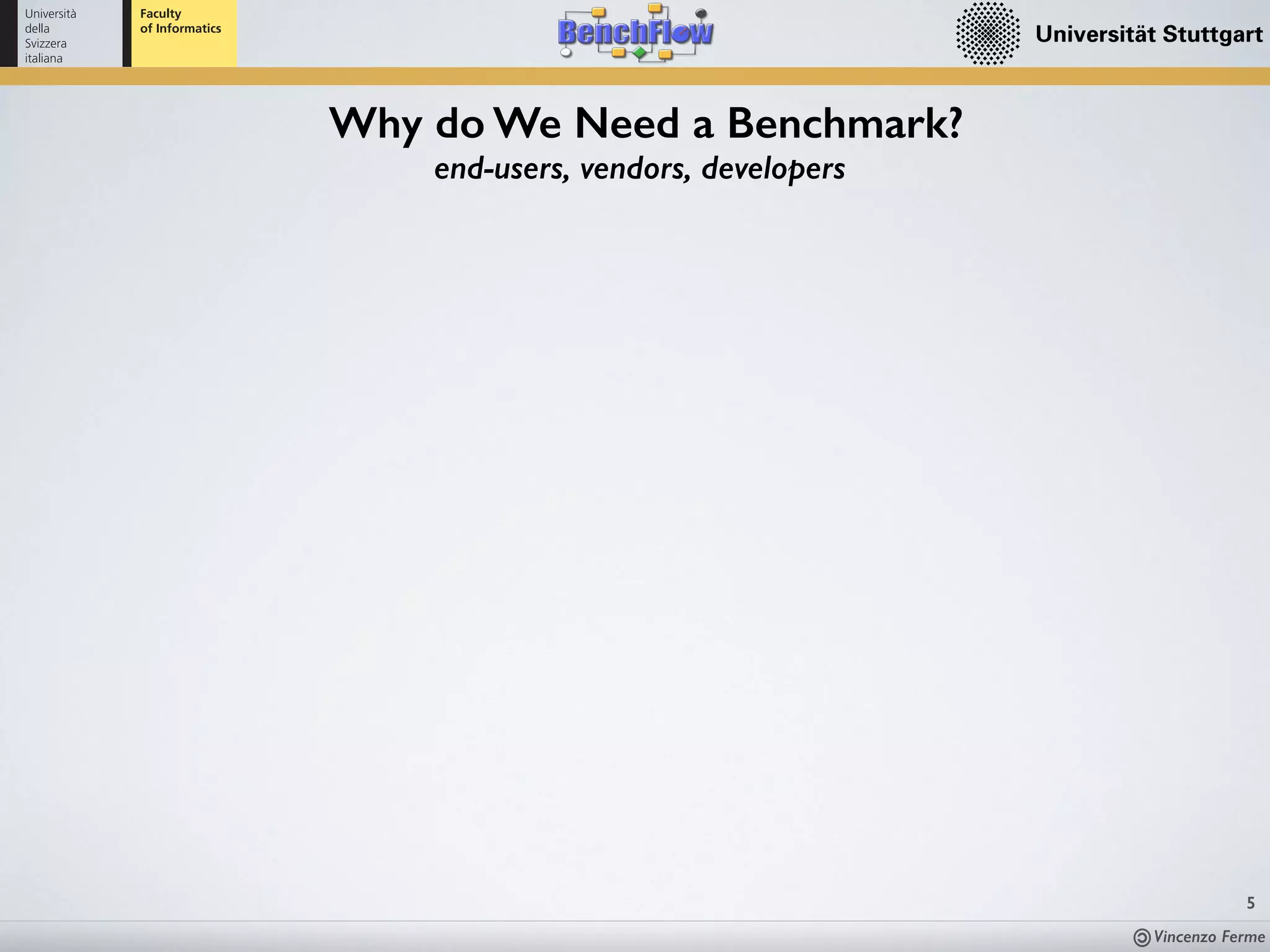 Vincenzo Ferme
5
end-users, vendors, developers
Why do We Need a Benchmark?
 