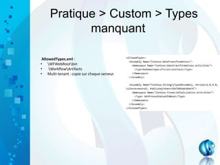 Pratique > Custom > Types
manquant
AllowedTypes.xml :
• WFWebRootbin
• WorkflowArtifacts
• Multi-tenant : copie sur chaque serveur
 