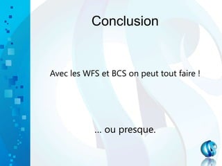Conclusion
Avec les WFS et BCS on peut tout faire !
… ou presque.
 