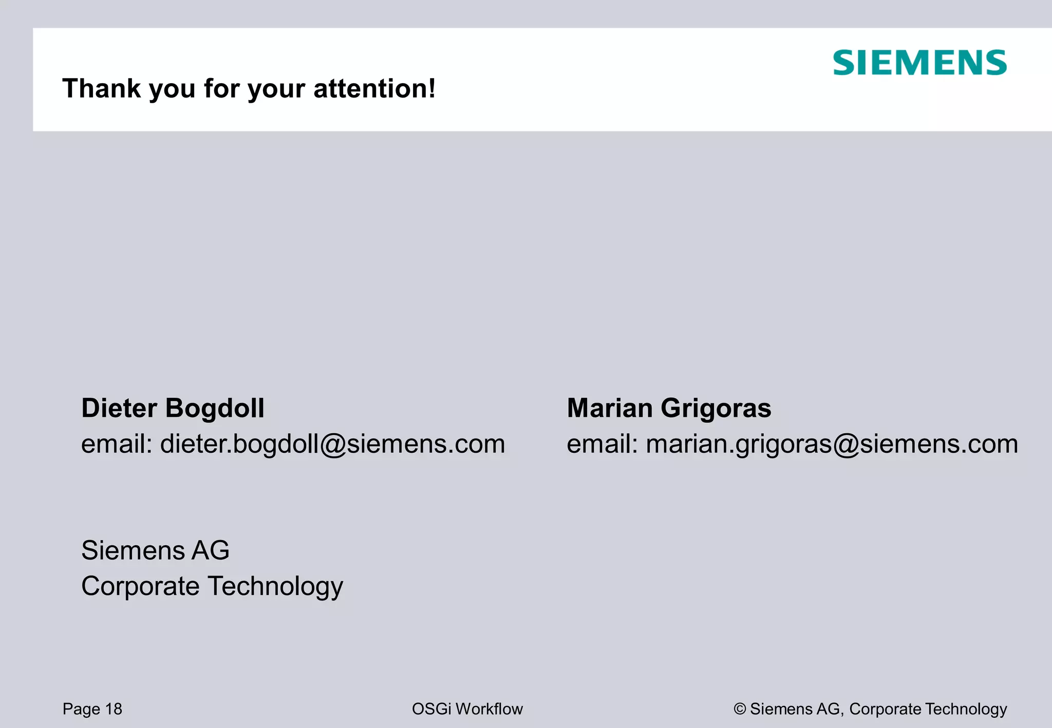 Page 18 OSGi Workflow
Thank you for your attention!
Dieter Bogdoll
email: dieter.bogdoll@siemens.com
Siemens AG
Corporate Technology
© Siemens AG, Corporate Technology
Marian Grigoras
email: marian.grigoras@siemens.com
 