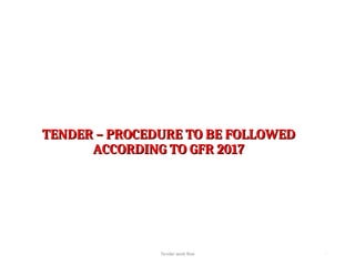 TENDER – PROCEDURE TO BE FOLLOWED
TENDER – PROCEDURE TO BE FOLLOWED
ACCORDING TO GFR 2017
ACCORDING TO GFR 2017
Tender work flow 1
 