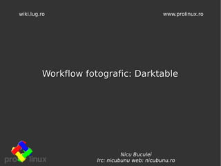 wiki.lug.ro                                   www.prolinux.ro




         Workflow fotografic: Darktable




                               Nicu Buculei
                     Irc: nicubunu web: nicubunu.ro
 