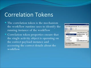 Correlation Tokens The correlation token is the mechanism the workflow runtime uses to identify the running instance of the workflow Correlation token properties ensure that the single activity object is operating on the correct payload instance and accessing the correct details about the workflow 