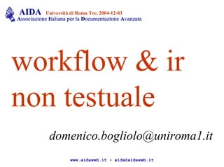 AIDAAIDA Università di Roma Tre, 2004-12-03
AAssociazionessociazione IItaliana per lataliana per la DDocumentazioneocumentazione AAvanzatavanzata
workflow & ir
non testuale
domenico.bogliolo@uniroma1.it
www.aidaweb.it - aida@aidaweb.it
 