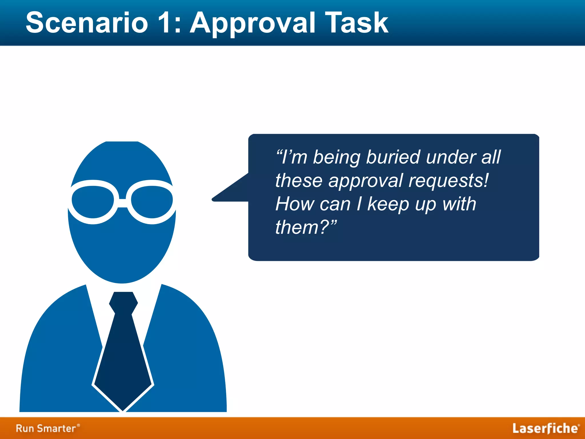 Scenario 1: Approval Task
“I’m being buried under all
these approval requests!
How can I keep up with
them?”
 